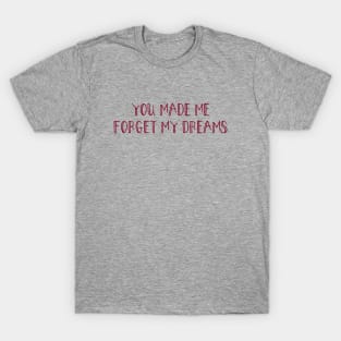 You made me forget my dreams, burgundy T-Shirt